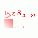 とあるＳｈｉｒｏの（インデックス）