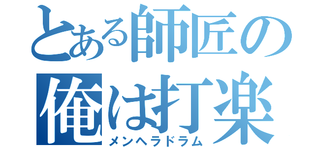 とある師匠の俺は打楽器（メンヘラドラム）