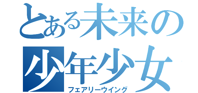 とある未来の少年少女（フェアリーウイング）