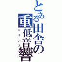 とある田舎の重低音響（トランス）