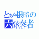 とある根暗の六弦奏者（ギタリスト）