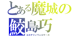 とある魔城の鮫島巧（エカテリンヴォルサーガ）