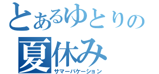 とあるゆとりの夏休み（サマーバケーション）