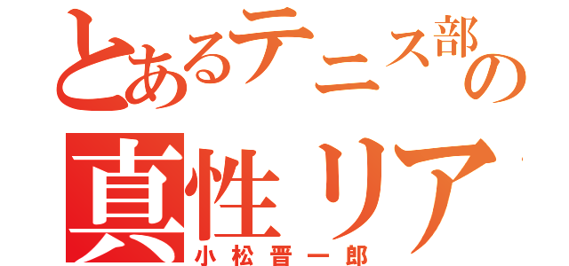 とあるテニス部の真性リア充（小松晋一郎）