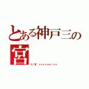 とある神戸三の宮（三ノ宮 ｓａｎｎｏｍｉｙａ）