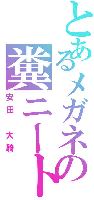 とあるメガネの糞ニート（安田　大騎）