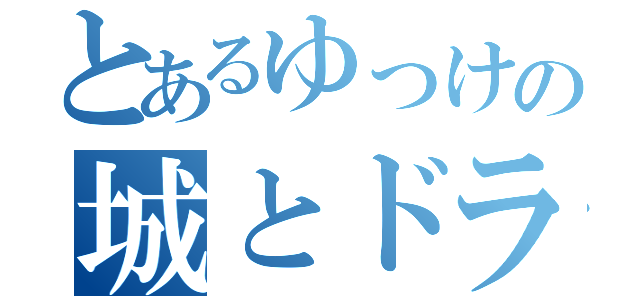 とあるゆっけの城とドラゴン（）