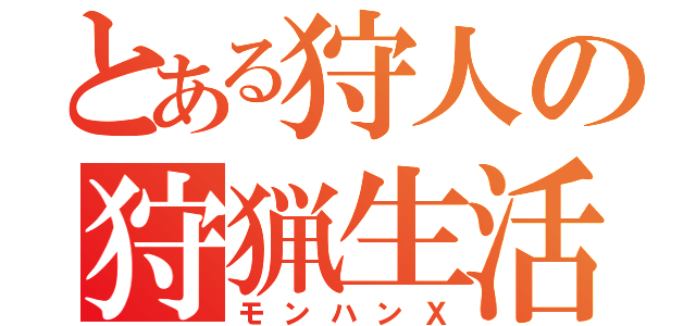 とある狩人の狩猟生活（モンハンＸ）