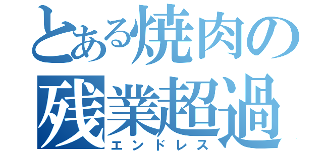 とある焼肉の残業超過（エンドレス）