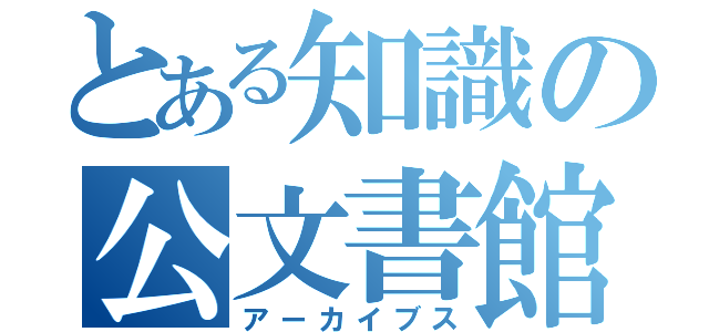 とある知識の公文書館（アーカイブス）