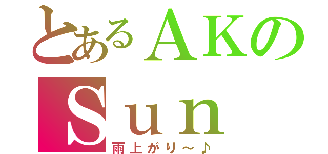 とあるＡＫのＳｕｎ Ｒｉｅｓ（雨上がり～♪）