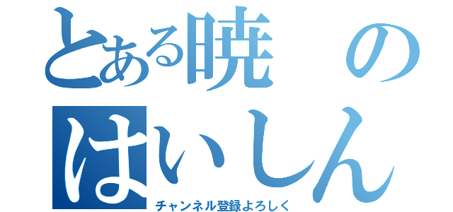 とある暁のはいしん（チャンネル登録よろしく）