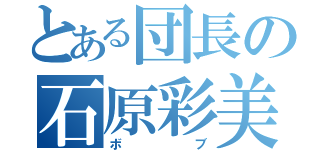 とある団長の石原彩美（ボブ）