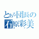 とある団長の石原彩美（ボブ）