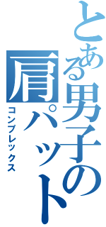 とある男子の肩パット（コンプレックス）