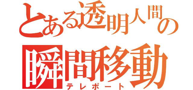 とある透明人間の瞬間移動（テレポート）