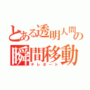 とある透明人間の瞬間移動（テレポート）