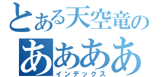 とある天空竜のああああ（インデックス）