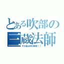 とある吹部の三蔵法師（その名は中川暁彦！！）