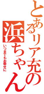 とあるリア充の浜ちゃん（いつまでもお幸せに）