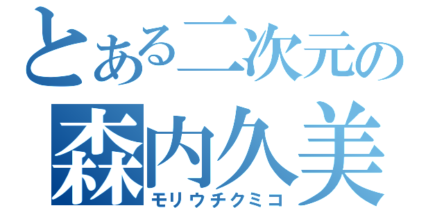 とある二次元の森内久美子（モリウチクミコ）