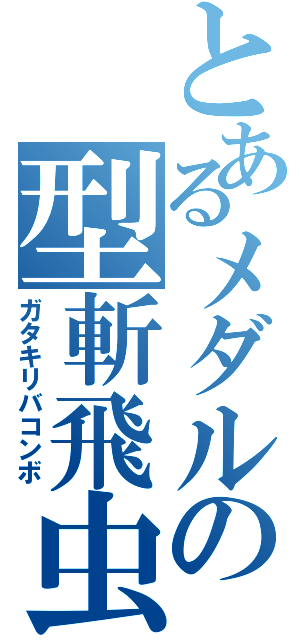 とあるメダルの型斬飛虫（ガタキリバコンボ）