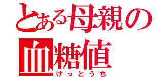 とある母親の血糖値（けっとうち）