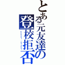 とある元友達の登校拒否Ⅱ（Ｓｃｈｏｏｌ ｒｅｆｕｓａｌ）