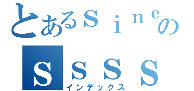 とあるｓｉｎｅのｓｓｓｓｓｓｓ（インデックス）