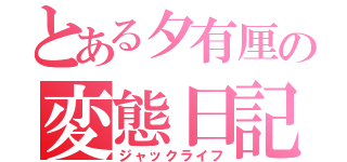 とある夕有厘の変態日記（ジャックライフ）