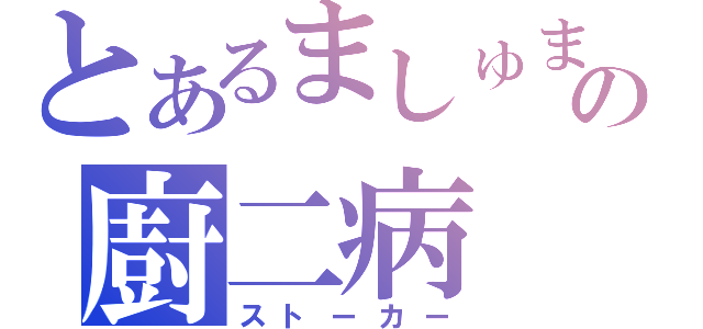 とあるましゅまろの廚二病（ストーカー）