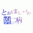 とあるましゅまろの廚二病（ストーカー）