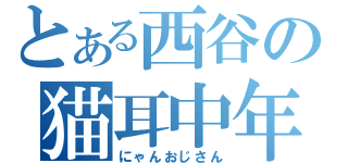 とある西谷の猫耳中年（にゃんおじさん）