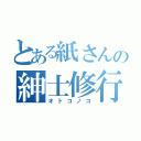 とある紙さんの紳士修行（オトコノコ）