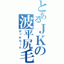 とあるＪＫの波平尻毛（ばっかもーん）