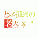 とある孤獨の老天ｘ喵（インデックス）