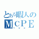 とある暇人のＭＣＰＥ（ぺｗｗ）