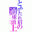 とあるたれ眉の通球頭上（バンザイ）