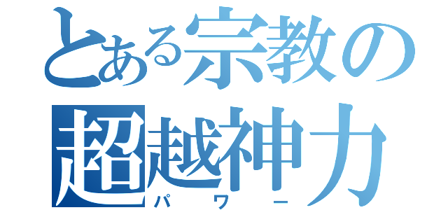 とある宗教の超越神力（パワー）