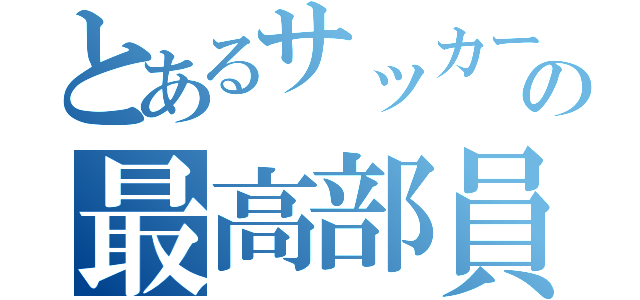 とあるサッカー部の最高部員（）