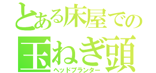 とある床屋での玉ねぎ頭（ヘッドプランター）