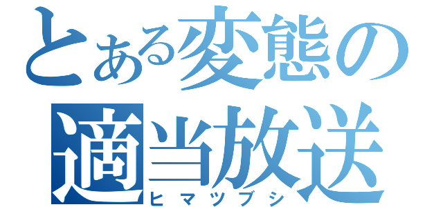 とある変態の適当放送（ヒマツブシ）