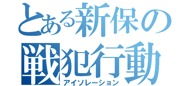 とある新保の戦犯行動（アイソレーション）