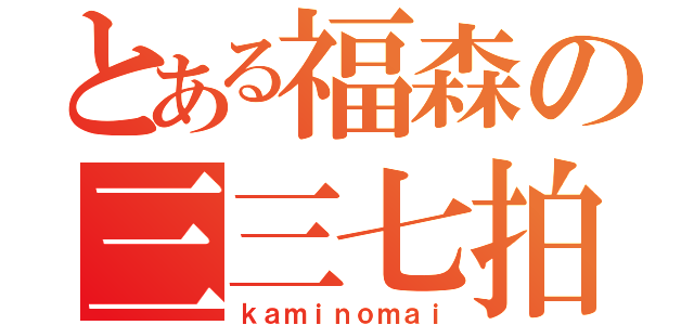 とある福森の三三七拍子（ｋａｍｉｎｏｍａｉ）