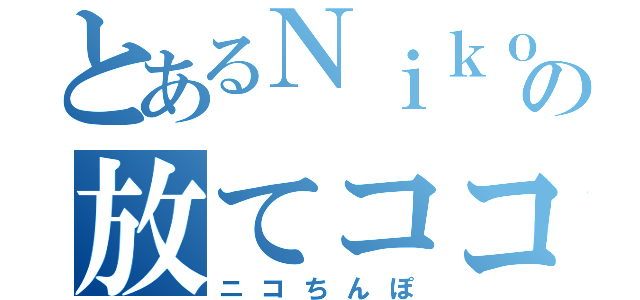 とあるＮｉｋｏｋｏの放てココ（ニコちんぽ）