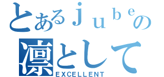 とあるｊｕｂｅａｔの凛として咲く花の如く（ＥＸＣＥＬＬＥＮＴ）