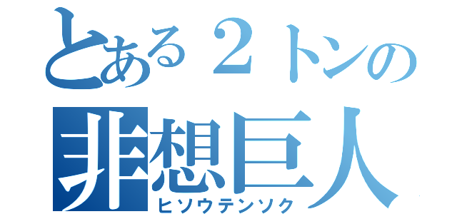 とある２トンの非想巨人（ヒソウテンソク）