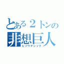 とある２トンの非想巨人（ヒソウテンソク）