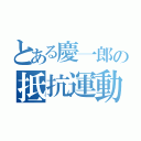 とある慶一郎の抵抗運動（）