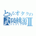 とあるオタクの武陵桃源Ⅱ（パラダイス）